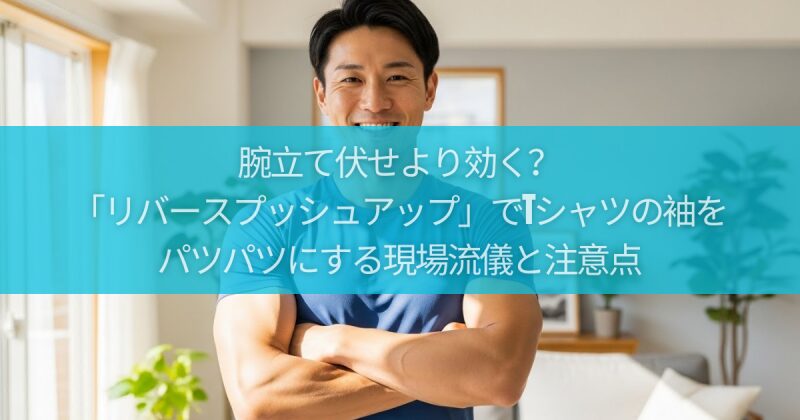 【自宅で極太腕】腕立て伏せより効く？「リバースプッシュアップ」でTシャツの袖をパツパツにする現場流儀と注意点