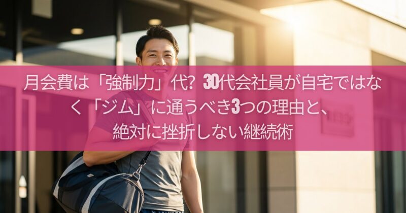 月会費は「強制力」代？30代会社員が自宅ではなく「ジム」に通うべき3つの理由と、絶対に挫折しない継続術