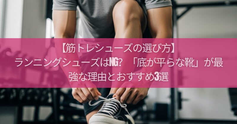 【筋トレシューズの選び方】ランニングシューズはNG？現場監督が教える「底が平らな靴」が最強な理由とおすすめ3選
