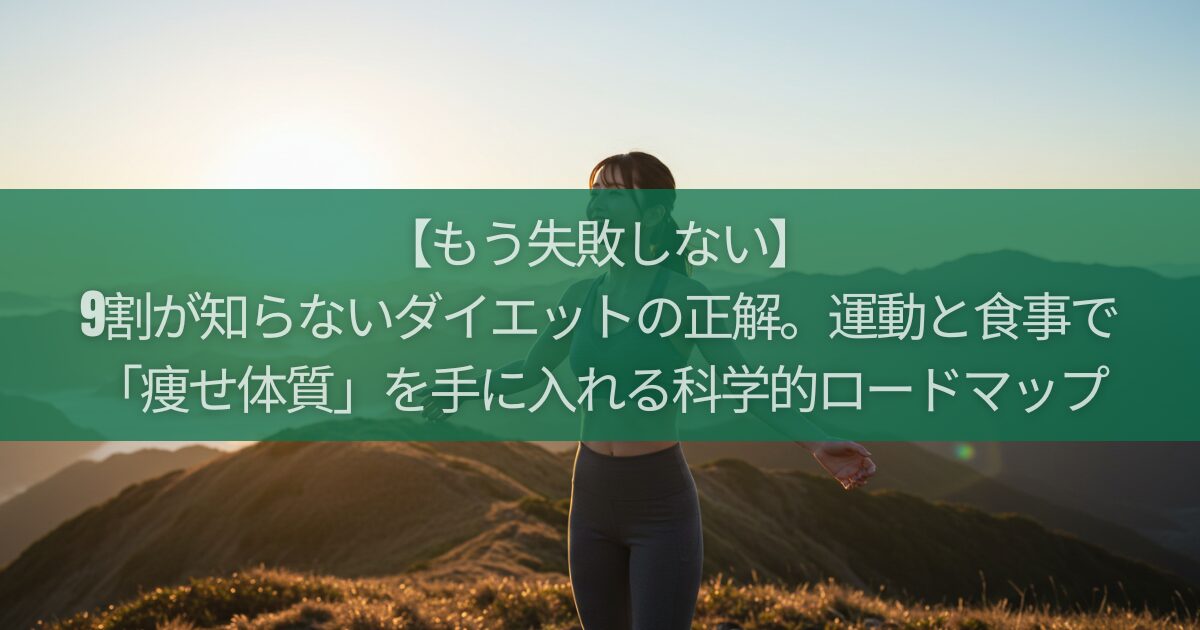 【もう失敗しない】9割が知らないダイエットの正解。運動と食事で「痩せ体質」を手に入れる科学的ロードマップ