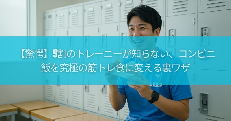【驚愕】9割のトレーニーが知らない、コンビニ飯を究極の筋トレ食に変える裏ワザ