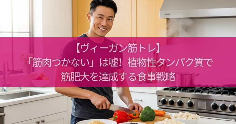 【ヴィーガン筋トレ】「筋肉つかない」は嘘！植物性タンパク質で筋肥大を達成する食事戦略