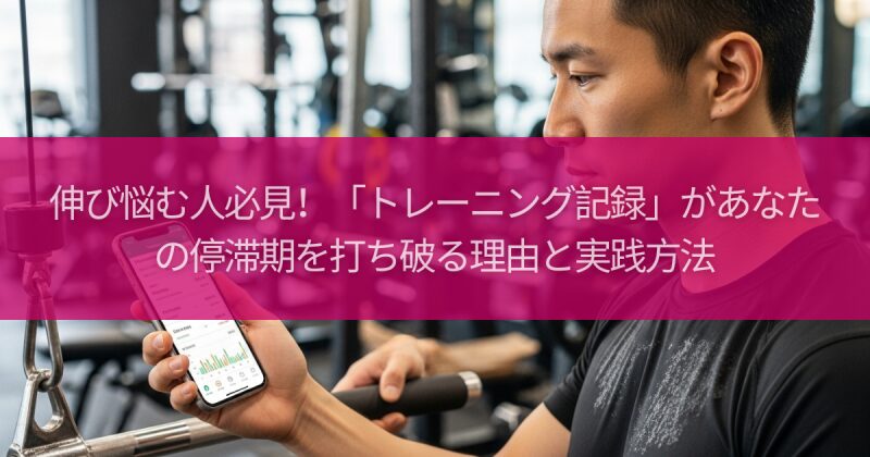 伸び悩む人必見!「トレーニング記録」があなたの停滞期を打ち破る理由と実践方法