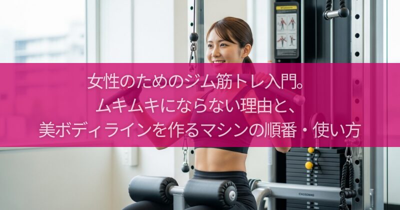 女性のためのジム筋トレ入門。ムキムキにならない理由と、美ボディラインを作るマシンの順番・使い方