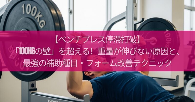 【ベンチプレス停滞打破】「100kgの壁」を超える！重量が伸びない原因と、最強の補助種目・フォーム改善テクニック