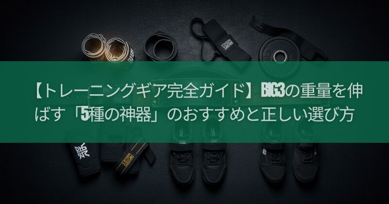 【トレーニングギア完全ガイド】BIG3の重量を伸ばす「5種の神器」のおすすめと正しい選び方