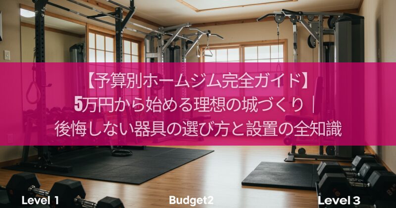 【予算別ホームジム完全ガイド】5万円から始める理想の城づくり｜後悔しない器具の選び方と設置の全知識