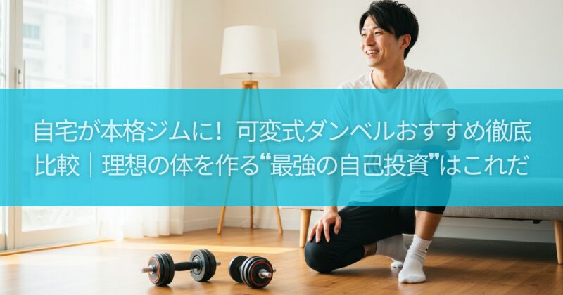自宅が本格ジムに！可変式ダンベルおすすめ徹底比較｜理想の体を作る“最強の自己投資”はこれだ