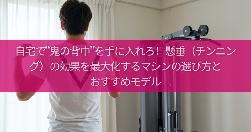 自宅で“鬼の背中”を手に入れろ！懸垂（チンニング）の効果を最大化するマシンの選び方とおすすめモデル