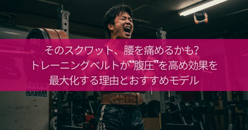 そのスクワット、腰を痛めるかも？トレーニングベルトが“腹圧”を高め効果を最大化する理由とおすすめモデル