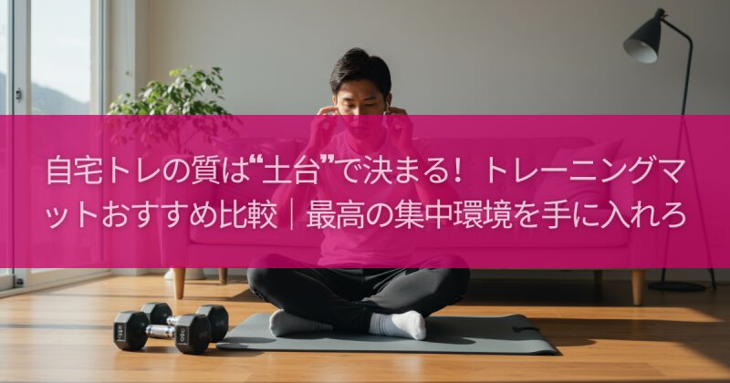 自宅トレの質は“土台”で決まる！トレーニングマットおすすめ比較｜最高の集中環境を手に入れろ