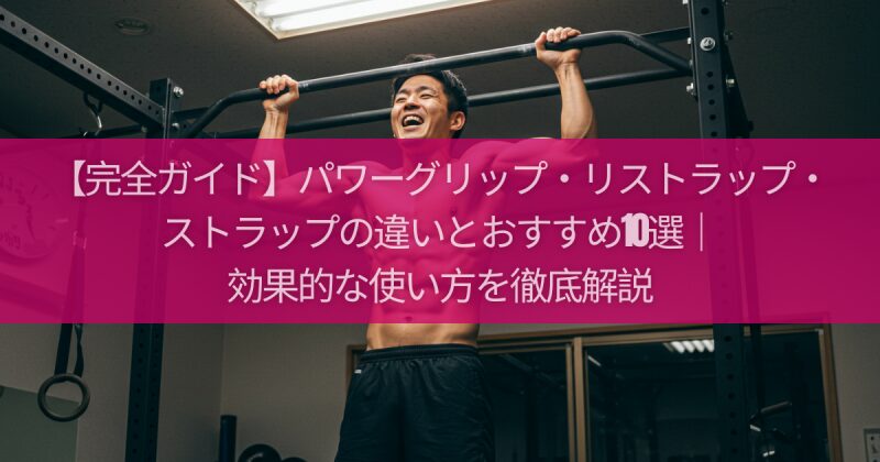【完全ガイド】パワーグリップ・リストラップ・ストラップの違いとおすすめ10選｜効果的な使い方を徹底解説