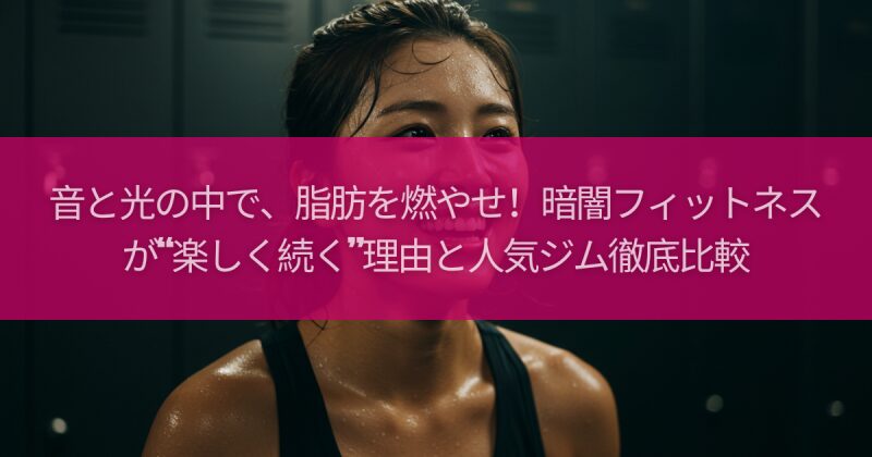 音と光の中で、脂肪を燃やせ！暗闇フィットネスが“楽しく続く”理由と人気ジム徹底比較