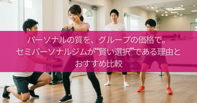 パーソナルの質を、グループの価格で。セミパーソナルジムが“賢い選択”である理由とおすすめ比較