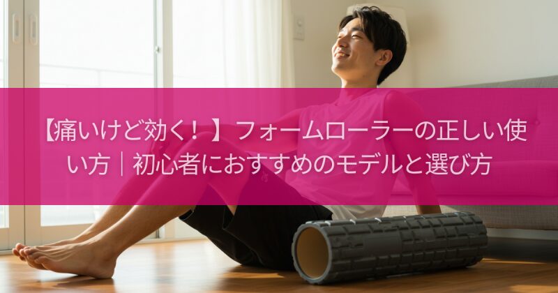 【痛いけど効く！】フォームローラーの正しい使い方｜初心者におすすめのモデルと選び方