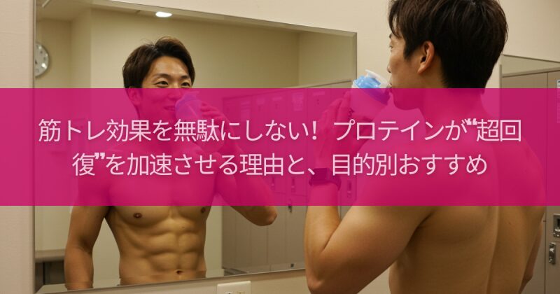 筋トレ効果を無駄にしない！プロテインが“超回復”を加速させる理由と、目的別おすすめ