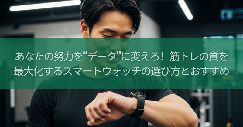 あなたの努力を“データ”に変えろ！筋トレの質を最大化するスマートウォッチの選び方とおすすめ