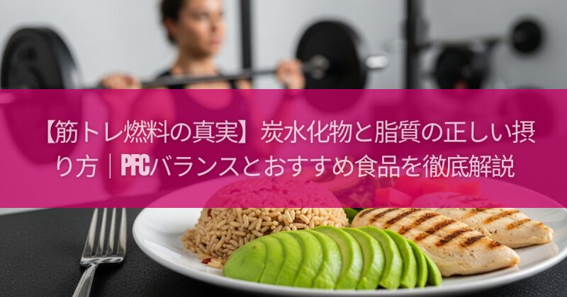 【筋トレ燃料の真実】炭水化物と脂質の正しい摂り方｜PFCバランスとおすすめ食品を徹底解説