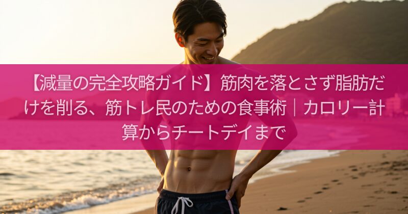 【減量の完全攻略ガイド】筋肉を落とさず脂肪だけを削る、筋トレ民のための食事術｜カロリー計算からチートデイまで