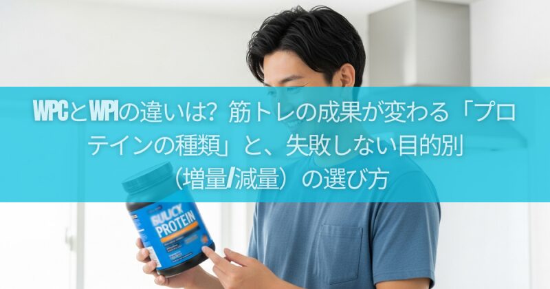 WPCとWPIの違いは？筋トレの成果が変わる「プロテインの種類」と、失敗しない目的別（増量/減量）の選び方