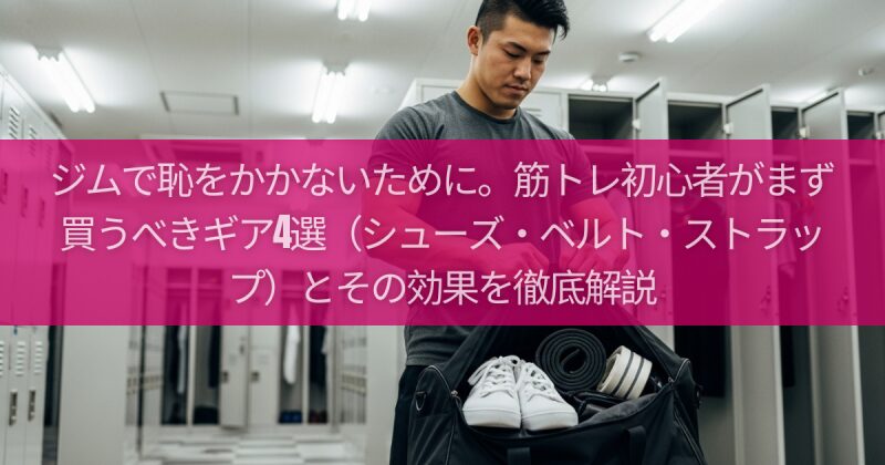 ジムで恥をかかないために。筋トレ初心者がまず買うべきギア4選（シューズ・ベルト・ストラップ）とその効果を徹底解説