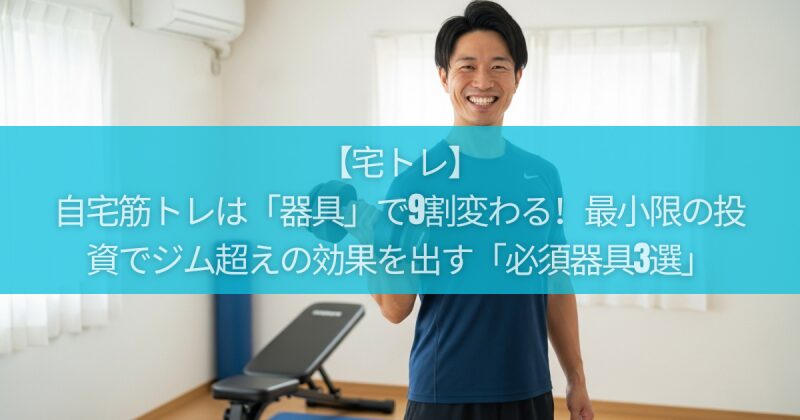 【宅トレ】自宅筋トレは「器具」で9割変わる！最小限の投資でジム超えの効果を出す「必須器具3選」