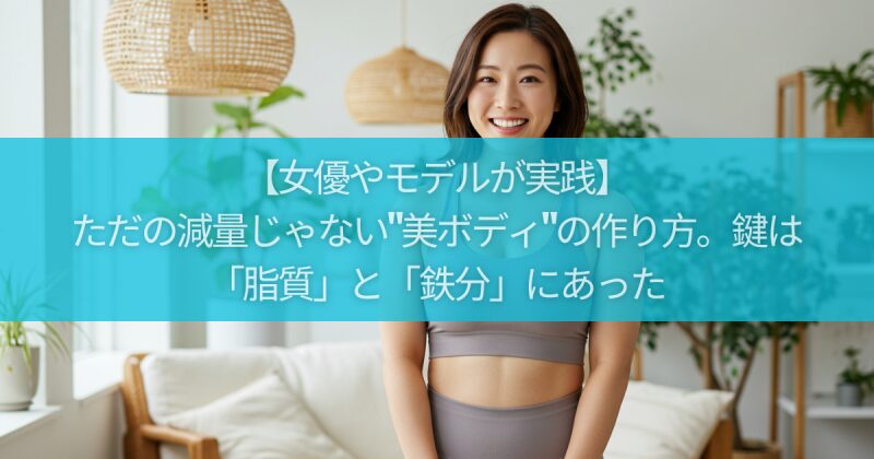 【女優やモデルが実践】ただの減量じゃない"美ボディ"の作り方。鍵は「脂質」と「鉄分」にあった