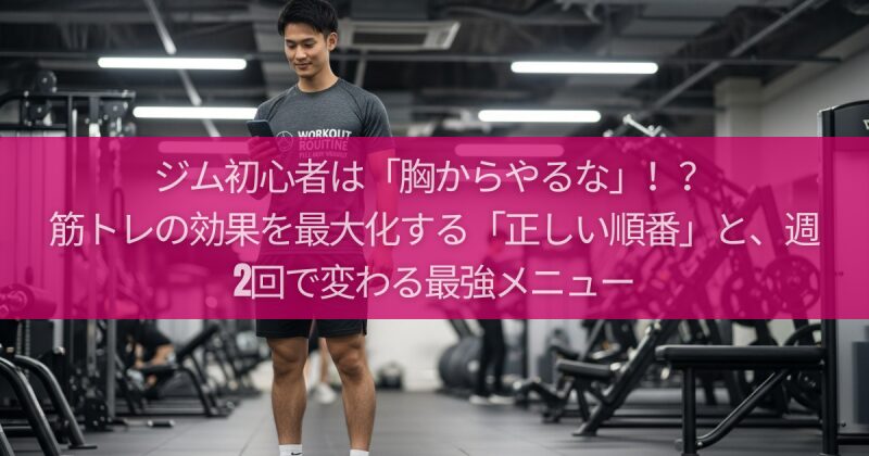 ジム初心者は「胸からやるな」！？筋トレの効果を最大化する「正しい順番」と、週2回で変わる最強メニュー
