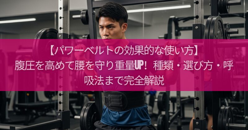 【パワーベルトの効果的な使い方】腹圧を高めて腰を守り重量UP！種類・選び方・呼吸法まで完全解説