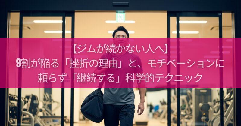 【ジムが続かない人へ】9割が陥る「挫折の理由」と、モチベーションに頼らず「継続する」科学的テクニック