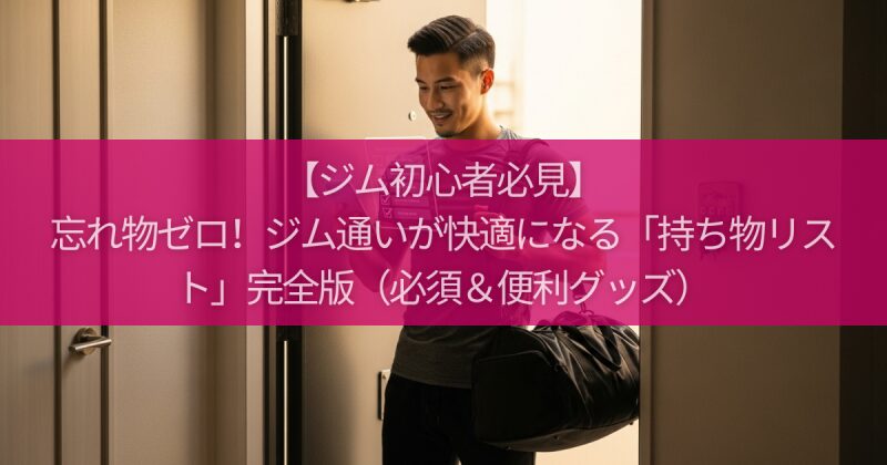 【ジム初心者必見】忘れ物ゼロ!ジム通いが快適になる「持ち物リスト」完全版(必須&便利グッズ)