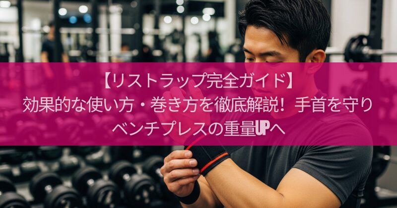 【リストラップ完全ガイド】効果的な使い方・巻き方を徹底解説!手首を守りベンチプレスの重量UPへ