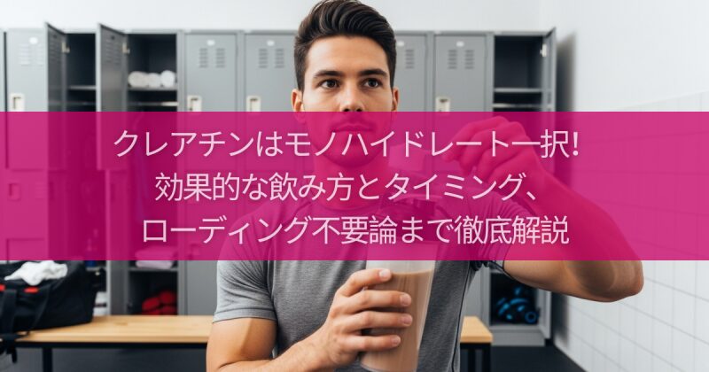 クレアチンはモノハイドレート一択!効果的な飲み方とタイミング、ローディング不要論まで徹底解説