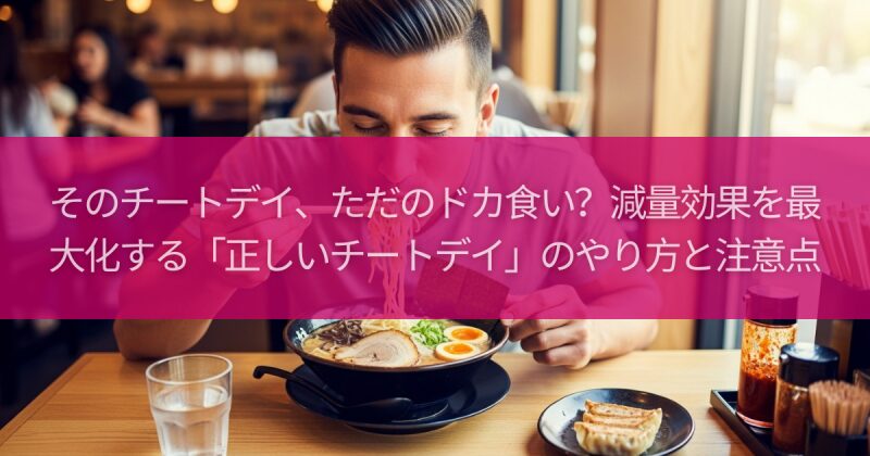 そのチートデイ、ただのドカ食い?減量効果を最大化する「正しいチートデイ」のやり方と注意点