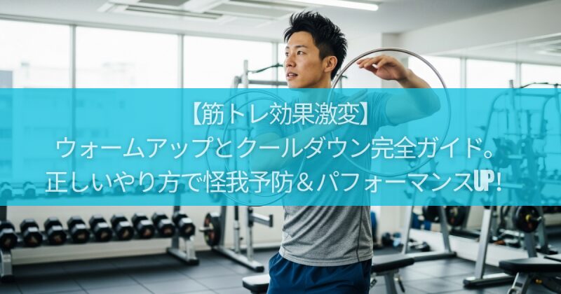 【筋トレ効果激変】ウォームアップとクールダウン完全ガイド。正しいやり方で怪我予防&パフォーマンスUP!