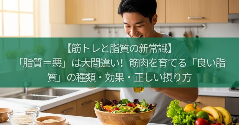 【筋トレと脂質の新常識】「脂質=悪」は大間違い!筋肉を育てる「良い脂質」の種類・効果・正しい摂り方