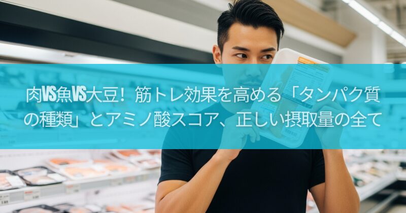 肉vs魚vs大豆!筋トレ効果を高める「タンパク質の種類」とアミノ酸スコア、正しい摂取量の全て