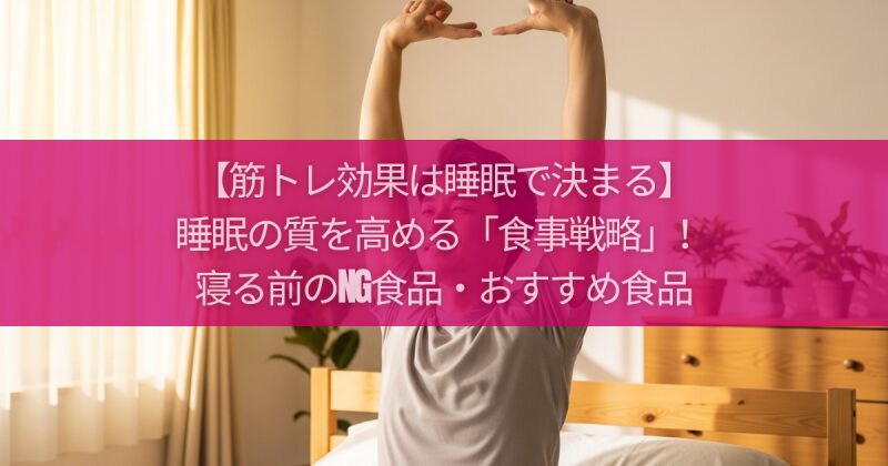 【筋トレ効果は睡眠で決まる】睡眠の質を高める「食事戦略」!寝る前のNG食品・おすすめ食品