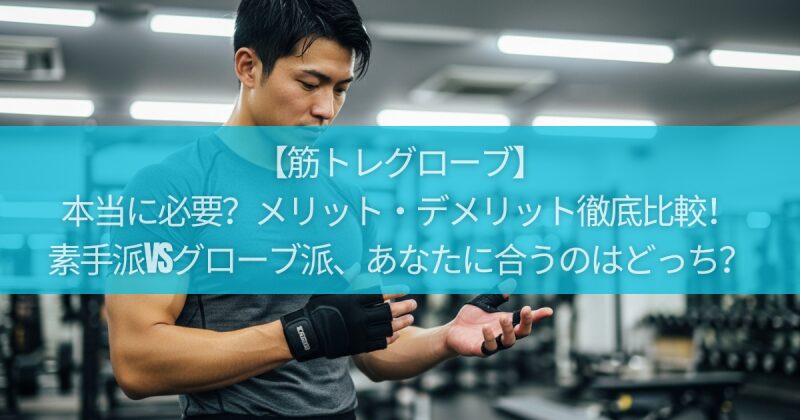 【筋トレグローブ】本当に必要？メリット・デメリット徹底比較！素手派vsグローブ派、あなたに合うのはどっち？