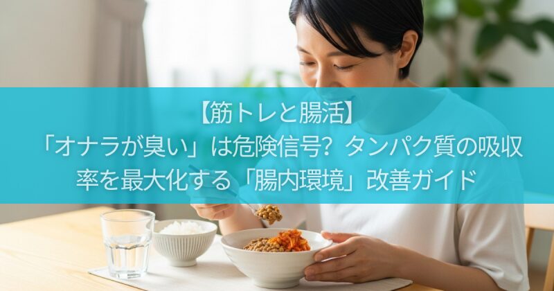 【筋トレと腸活】「オナラが臭い」は危険信号？タンパク質の吸収率を最大化する「腸内環境」改善ガイド