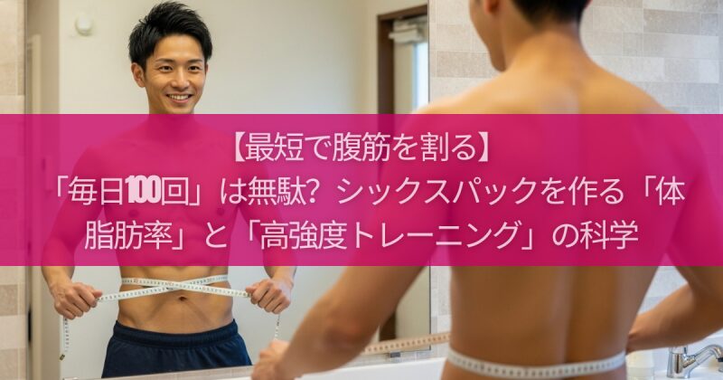 【最短で腹筋を割る】「毎日100回」は無駄？シックスパックを作る「体脂肪率」と「高強度トレーニング」の科学
