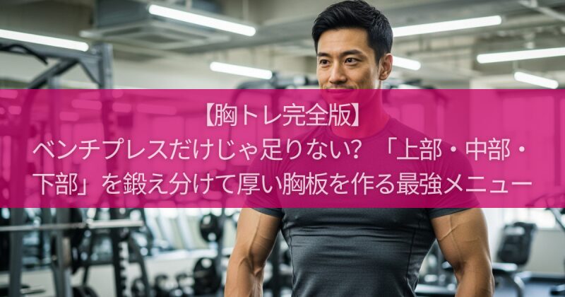 【胸トレ完全版】ベンチプレスだけじゃ足りない？「上部・中部・下部」を鍛え分けて厚い胸板を作る最強メニュー