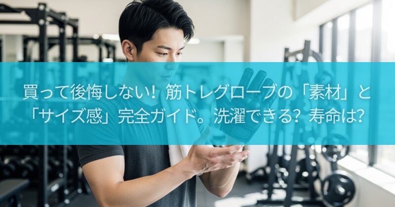 買って後悔しない！筋トレグローブの「素材」と「サイズ感」完全ガイド。洗濯できる？寿命は？