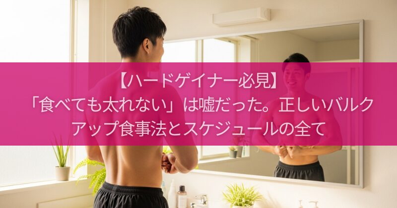 【ハードゲイナー必見】「食べても太れない」は嘘だった。正しいバルクアップ食事法とスケジュールの全て