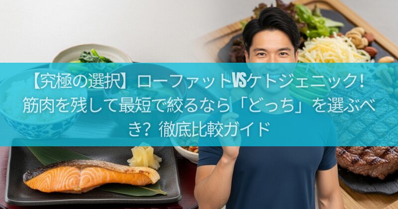 【究極の選択】ローファットvsケトジェニック！筋肉を残して最短で絞るなら「どっち」を選ぶべき？徹底比較ガイド