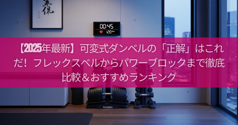 【2025年最新】可変式ダンベルの「正解」はこれだ！フレックスベルからパワーブロックまで徹底比較＆おすすめランキング