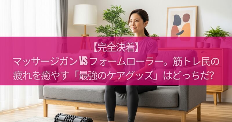 【完全決着】マッサージガン vs フォームローラー。筋トレ民の疲れを癒やす「最強のケアグッズ」はどっちだ？