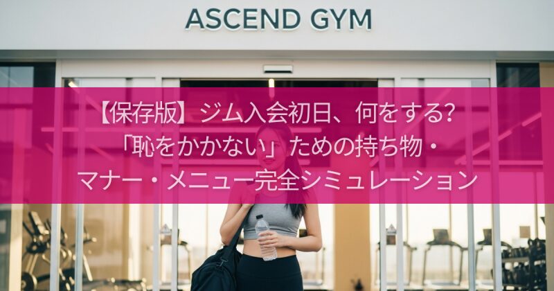 【保存版】ジム入会初日、何をする？「恥をかかない」ための持ち物・マナー・メニュー完全シミュレーション