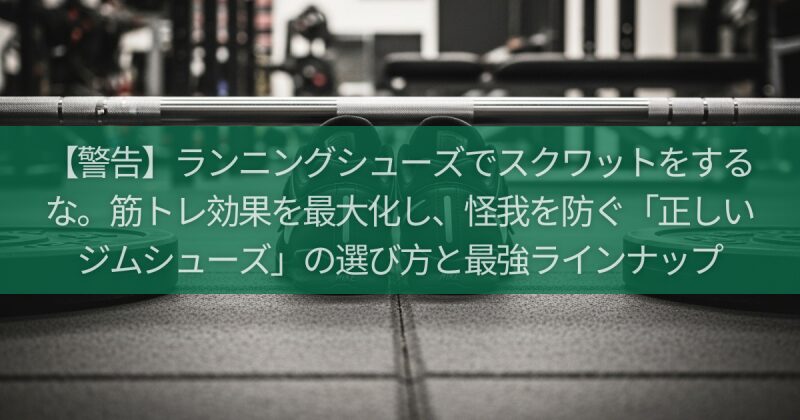 【警告】ランニングシューズでスクワットをするな。筋トレ効果を最大化し、怪我を防ぐ「正しいジムシューズ」の選び方と最強ラインナップ