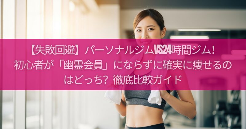 【失敗回避】パーソナルジムvs24時間ジム！初心者が「幽霊会員」にならずに確実に痩せるのはどっち？徹底比較ガイド